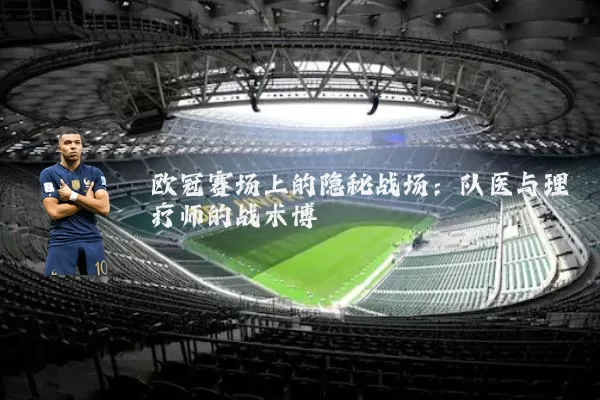 欧冠赛场上的隐秘战场：队医与理疗师的战术博弈
