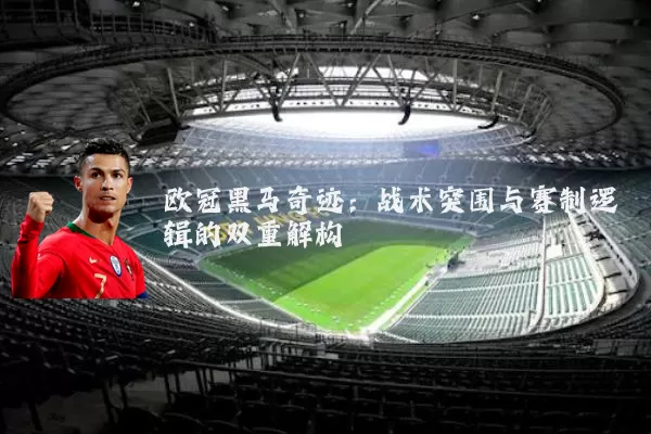欧冠黑马奇迹：战术突围与赛制逻辑的双重解构