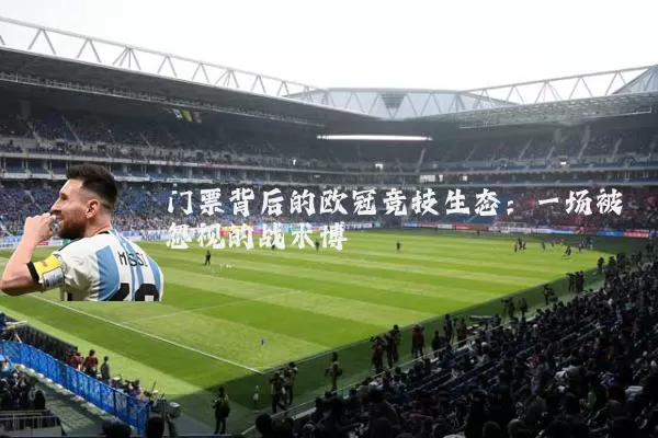 门票背后的欧冠竞技生态：一场被忽视的战术博弈