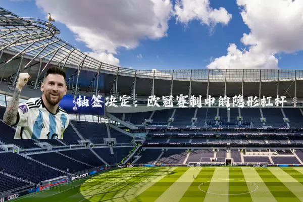 抽签决定：欧冠赛制中的隐形杠杆