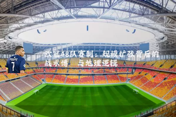 欧冠48队赛制：规模扩张背后的战术博弈与地理逻辑