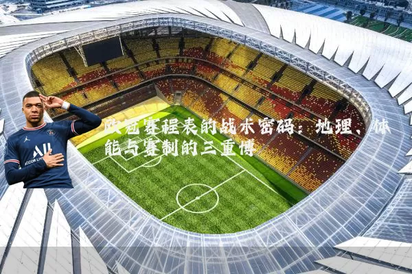 欧冠赛程表的战术密码：地理、体能与赛制的三重博弈