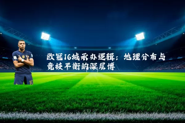 欧冠16城承办逻辑：地理分布与竞技平衡的深层博弈