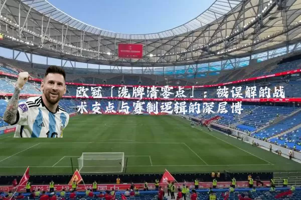 欧冠「洗牌清零点」：被误解的战术支点与赛制逻辑的深层博弈