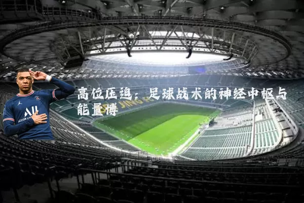 高位压迫：足球战术的神经中枢与能量博弈