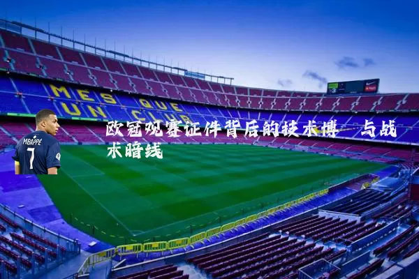 欧冠观赛证件背后的技术博弈与战术暗线