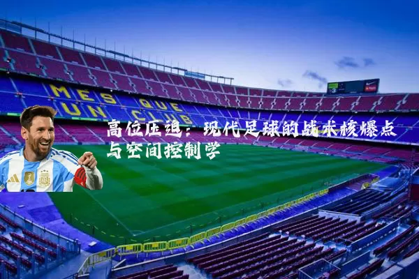 高位压迫:现代足球的战术核爆点与空间控制学