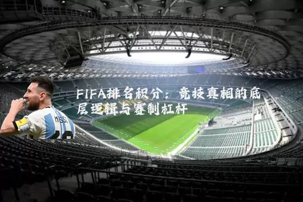FIFA排名积分:竞技真相的底层逻辑与赛制杠杆