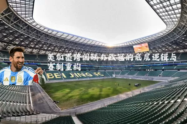 美加墨跨国联办欧冠的底层逻辑与赛制重构