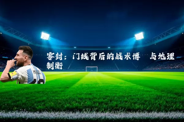 零封：门线背后的战术博弈与地理制衡