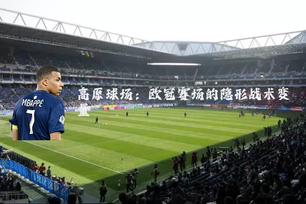 高原球场:欧冠赛场的隐形战术变量