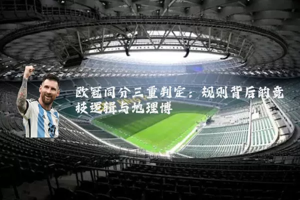 欧冠同分三重判定:规则背后的竞技逻辑与地理博弈