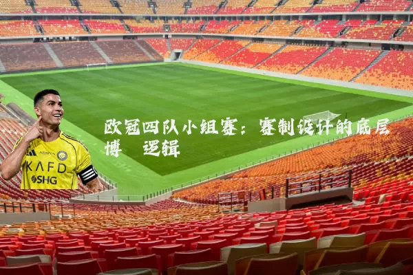 欧冠四队小组赛:赛制设计的底层博弈逻辑