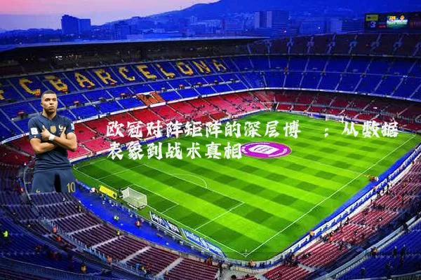 欧冠对阵矩阵的深层博弈:从数据表象到战术真相