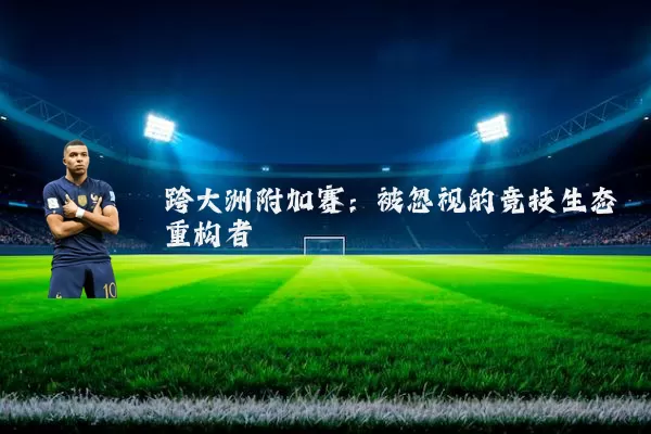 跨大洲附加赛：被忽视的竞技生态重构者