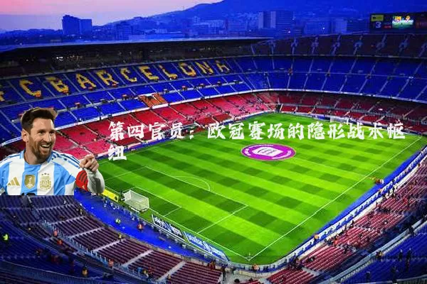 第四官员：欧冠赛场的隐形战术枢纽