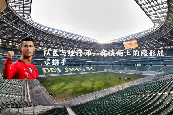 队医与理疗师:竞技场上的隐形战术推手