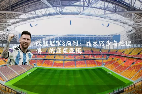 欧冠冠军8场制：战术冗余与地理博弈的底层逻辑