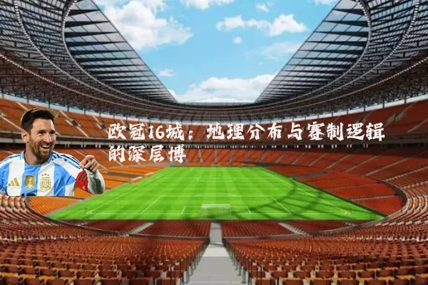 欧冠16城：地理分布与赛制逻辑的深层博弈