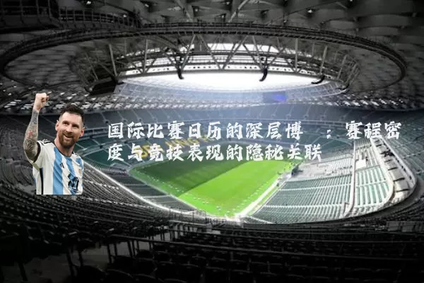 国际比赛日历的深层博弈：赛程密度与竞技表现的隐秘关联