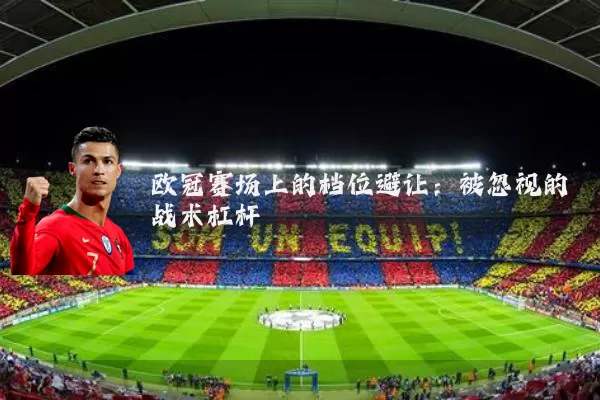 欧冠赛场上的档位避让：被忽视的战术杠杆