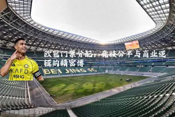 欧冠门票分配:竞技公平与商业逻辑的精密博弈