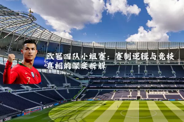 欧冠四队小组赛：赛制逻辑与竞技真相的深度拆解
