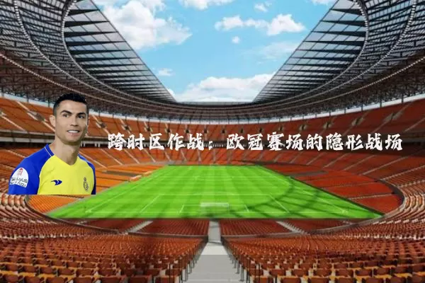 跨时区作战:欧冠赛场的隐形战场